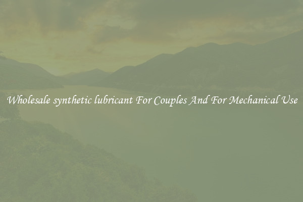 Wholesale synthetic lubricant For Couples And For Mechanical Use