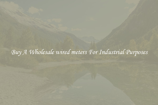 Buy A Wholesale wired meters For Industrial Purposes