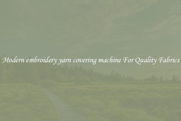 Modern embroidery yarn covering machine For Quality Fabrics