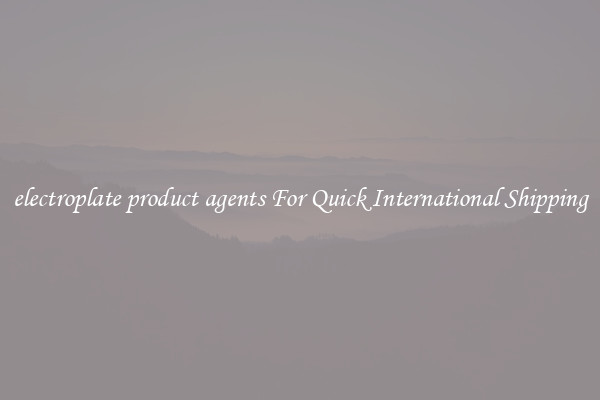 electroplate product agents For Quick International Shipping