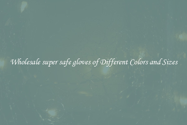 Wholesale super safe gloves of Different Colors and Sizes