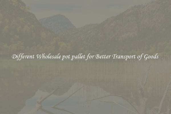 Different Wholesale pot pallet for Better Transport of Goods 