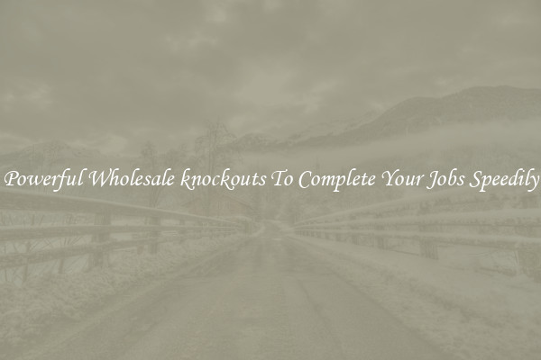 Powerful Wholesale knockouts To Complete Your Jobs Speedily