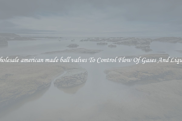 Wholesale american made ball valves To Control Flow Of Gases And Liquids