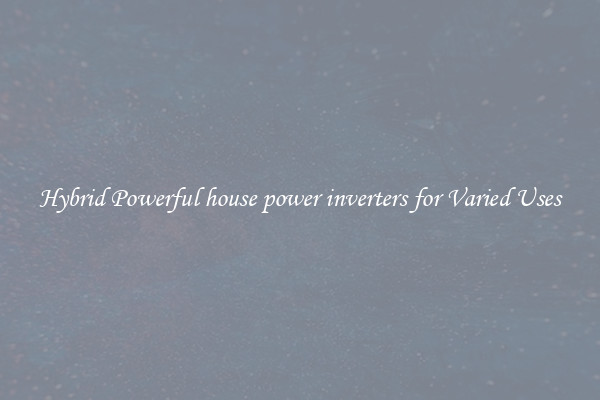 Hybrid Powerful house power inverters for Varied Uses