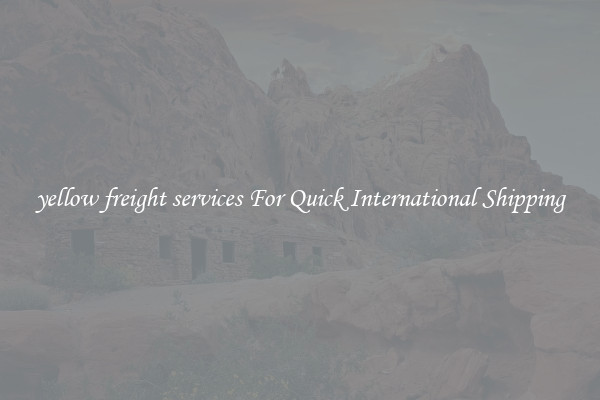 yellow freight services For Quick International Shipping