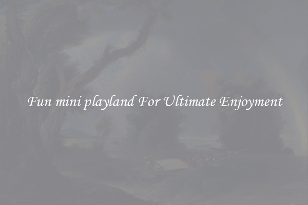 Fun mini playland For Ultimate Enjoyment