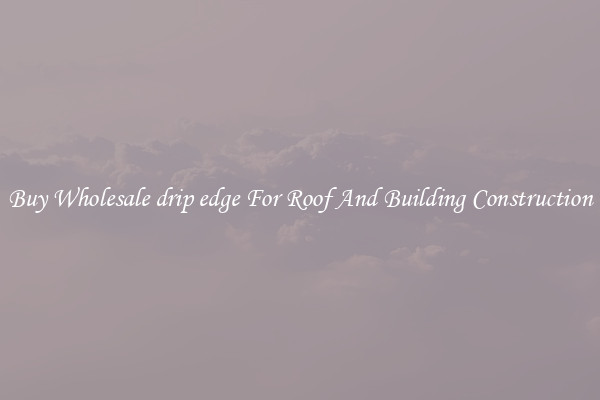 Buy Wholesale drip edge For Roof And Building Construction