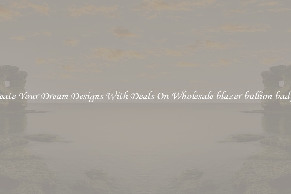 Create Your Dream Designs With Deals On Wholesale blazer bullion badges