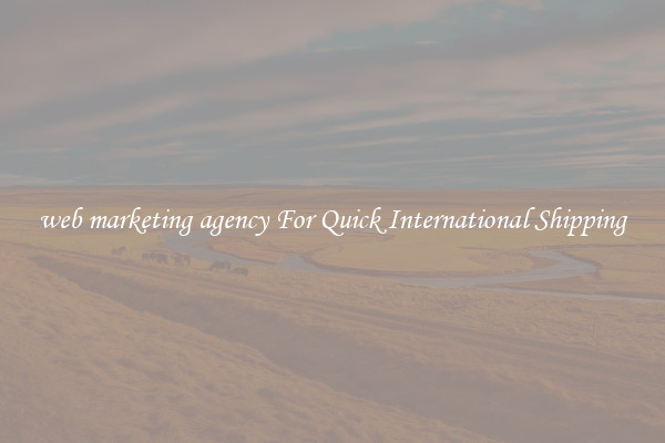 web marketing agency For Quick International Shipping