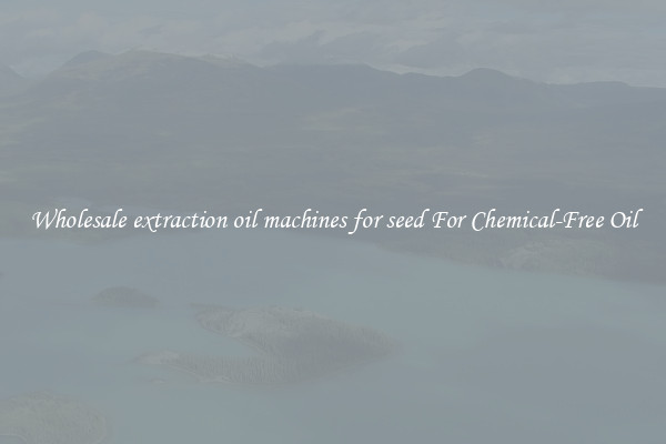 Wholesale extraction oil machines for seed For Chemical-Free Oil