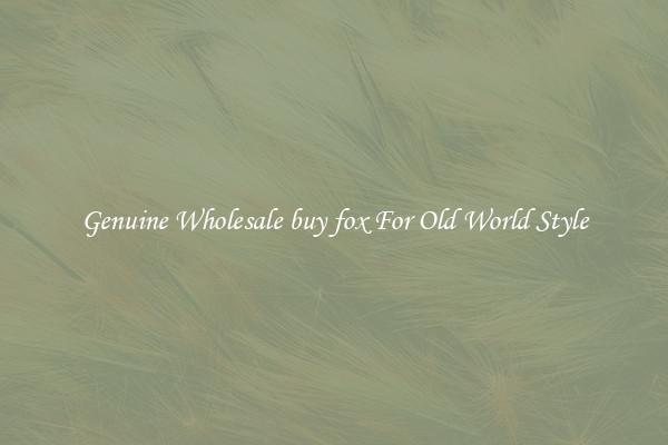 Genuine Wholesale buy fox For Old World Style
