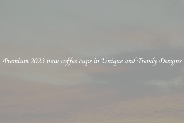 Premium 2023 new coffee cups in Unique and Trendy Designs