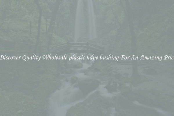 Discover Quality Wholesale plastic hdpe bushing For An Amazing Price