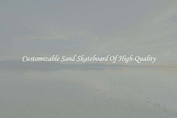 Customizable Sand Skateboard Of High-Quality
