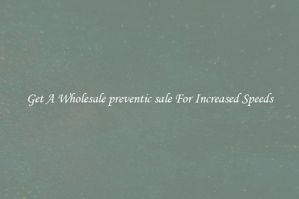 Get A Wholesale preventic sale For Increased Speeds