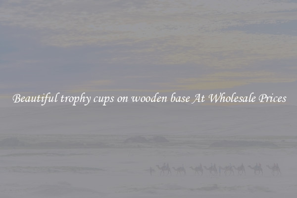Beautiful trophy cups on wooden base At Wholesale Prices