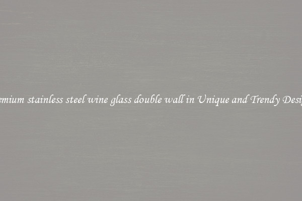 Premium stainless steel wine glass double wall in Unique and Trendy Designs