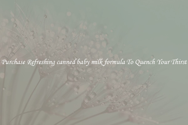 Purchase Refreshing canned baby milk formula To Quench Your Thirst