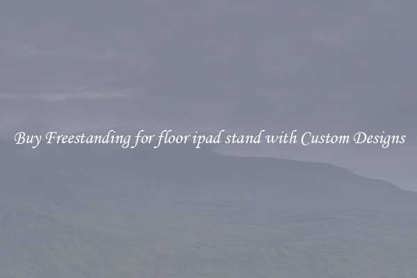 Buy Freestanding for floor ipad stand with Custom Designs