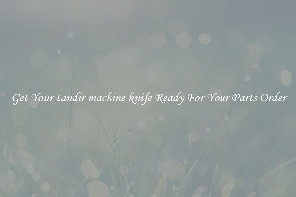 Get Your tandir machine knife Ready For Your Parts Order