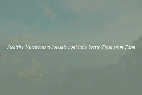 Healthy Nutritious wholesale noni juice bottle Fresh from Farm