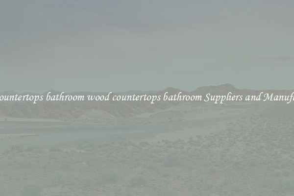 wood countertops bathroom wood countertops bathroom Suppliers and Manufacturers