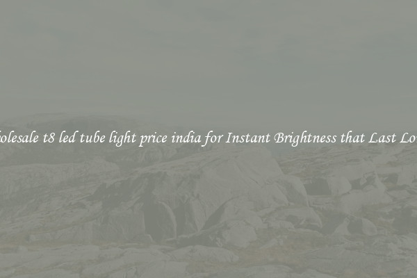 Wholesale t8 led tube light price india for Instant Brightness that Last Longer