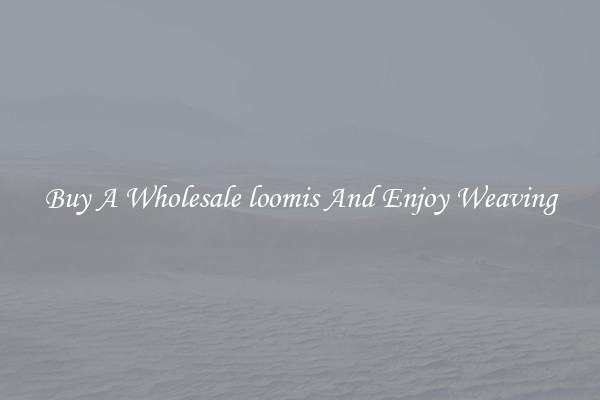 Buy A Wholesale loomis And Enjoy Weaving