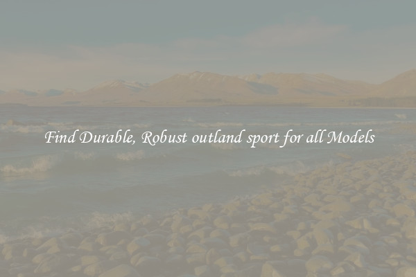 Find Durable, Robust outland sport for all Models