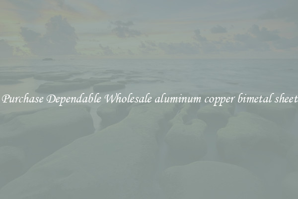 Purchase Dependable Wholesale aluminum copper bimetal sheet