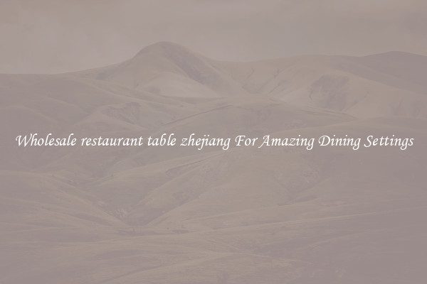 Wholesale restaurant table zhejiang For Amazing Dining Settings