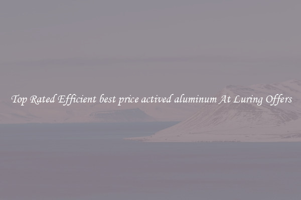 Top Rated Efficient best price actived aluminum At Luring Offers
