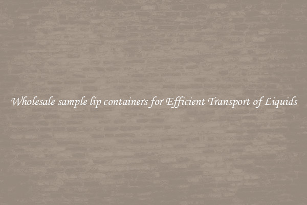 Wholesale sample lip containers for Efficient Transport of Liquids