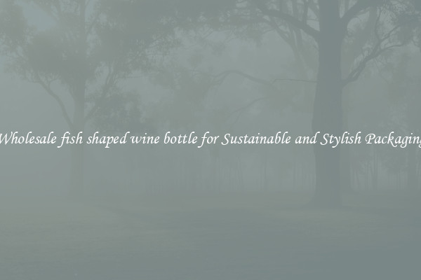Wholesale fish shaped wine bottle for Sustainable and Stylish Packaging